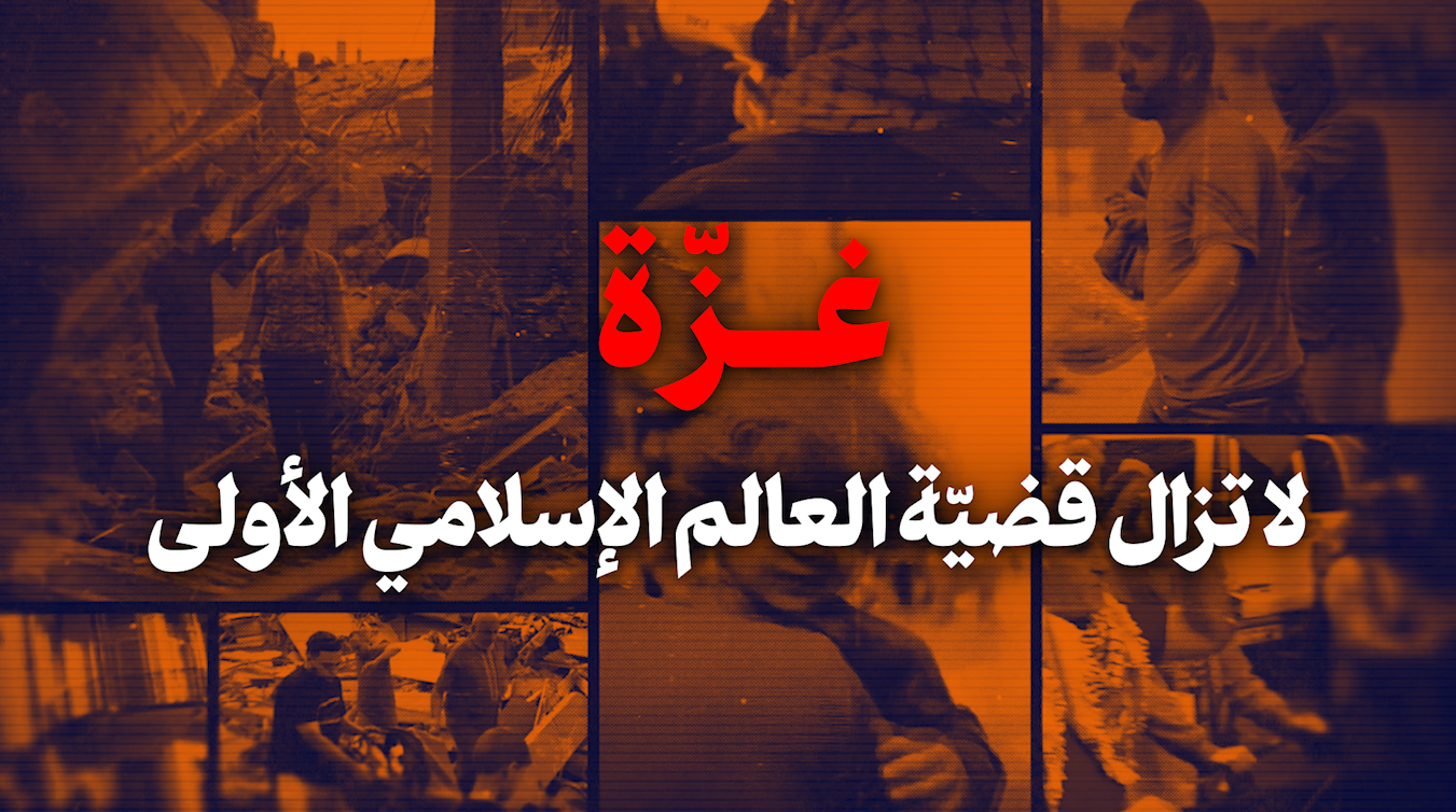 غزّة، لا تزال قضيّة العالم الإسلامي الأولى، لا تتجاهلوها