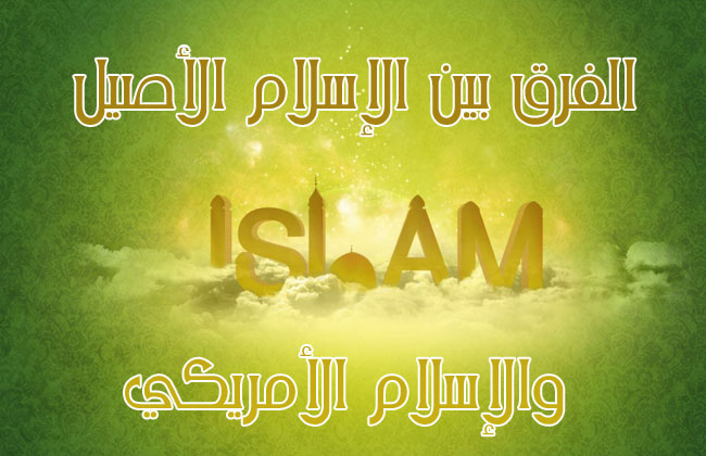 الفرق بين الإسلام الأصيل والإسلام الأمريكي
