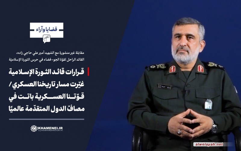 الشهيد أمير علي حاجي زاده في مقابلة غير منشورة: قرارات قائد الثورة الإسلامية غيّرت مسار تاريخنا العسكري